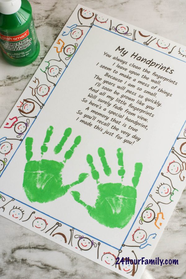My Handprints poem for handprint art for kids.  My Handprints - You always clean the fingerprints I leave upon the wall.  I seem to make a mess of things because I am so small.  The years will pass so quickly.  I'll soon be grown like you and all my little fingerprints will surely fade from view.  So here's a special handprint, a memory that is true, so you'll recall the very day I made this just for you