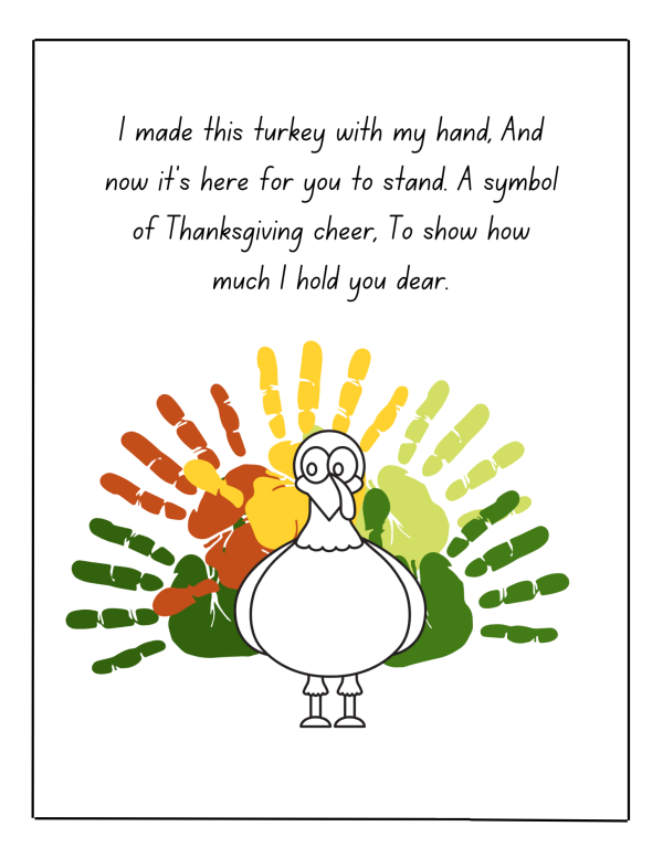 I made this Turkey with my hand, and now it's here for you to stand.  A symbol of Thanksgiving cheer, to show how much I hold you dear.