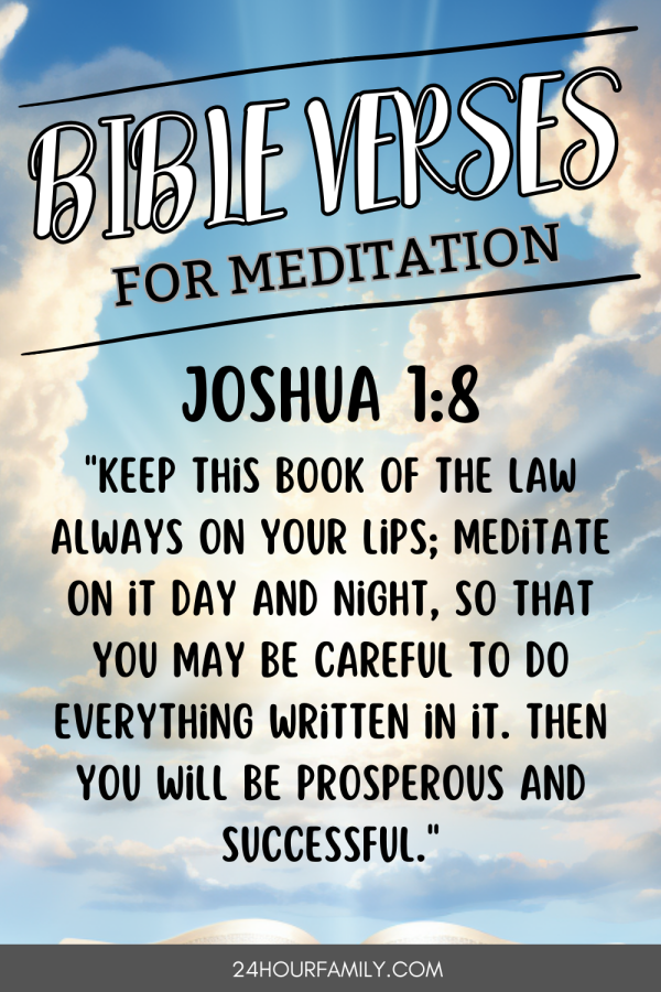 Bible verses on meditation Joshua 1:8 Keep this book of the law always on your lips; Meditate on it 